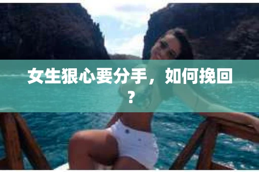 女生狠心要分手，如何挽回？