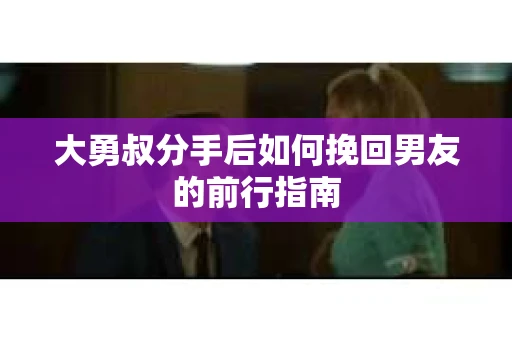大勇叔分手后如何挽回男友的前行指南