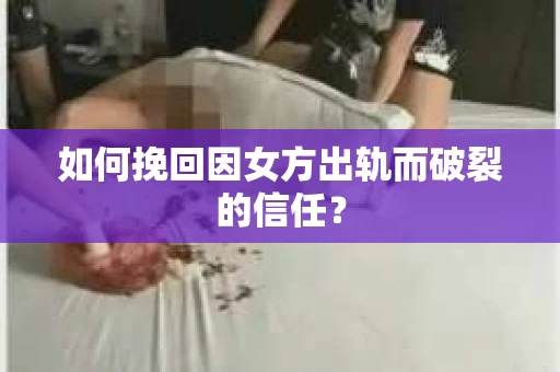 如何挽回因女方出轨而破裂的信任？