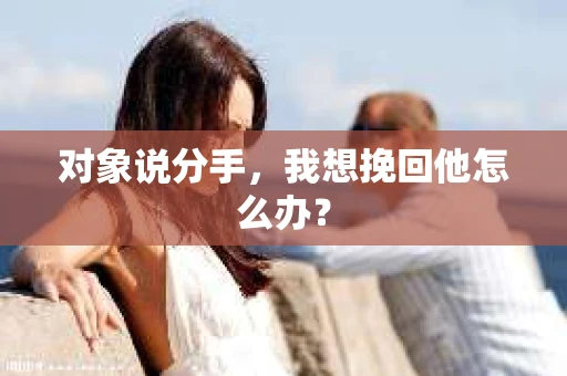 对象说分手，我想挽回他怎么办？