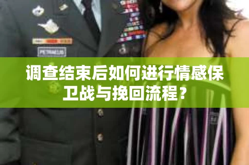 调查结束后如何进行情感保卫战与挽回流程？