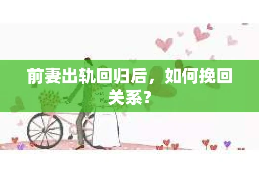 前妻出轨回归后，如何挽回关系？
