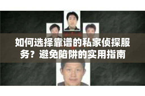 如何选择靠谱的私家侦探服务？避免陷阱的实用指南