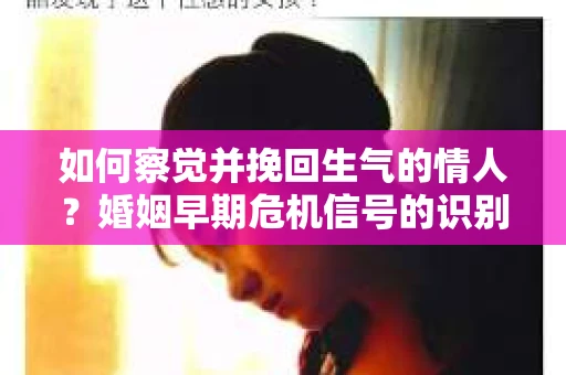 如何察觉并挽回生气的情人？婚姻早期危机信号的识别与应对