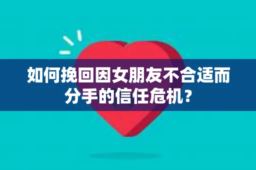 如何挽回因女朋友不合适而分手的信任危机？