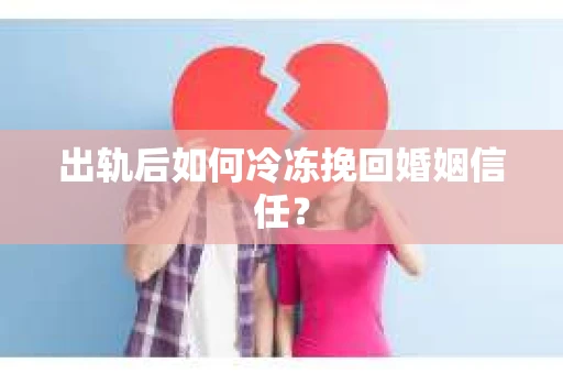 出轨后如何冷冻挽回婚姻信任？