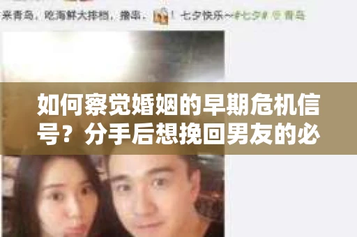 如何察觉婚姻的早期危机信号？分手后想挽回男友的必读指南