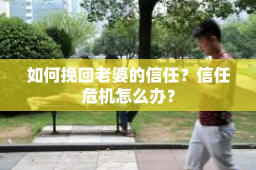 如何挽回老婆的信任？信任危机怎么办？