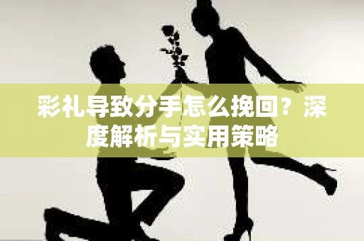 彩礼导致分手怎么挽回？深度解析与实用策略