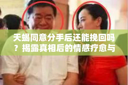 天蝎同意分手后还能挽回吗？揭露真相后的情感疗愈与人生决策