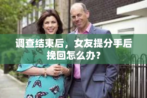 调查结束后，女友提分手后挽回怎么办？