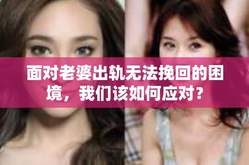 面对老婆出轨无法挽回的困境，我们该如何应对？