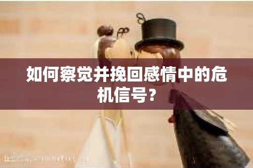 如何察觉并挽回感情中的危机信号？