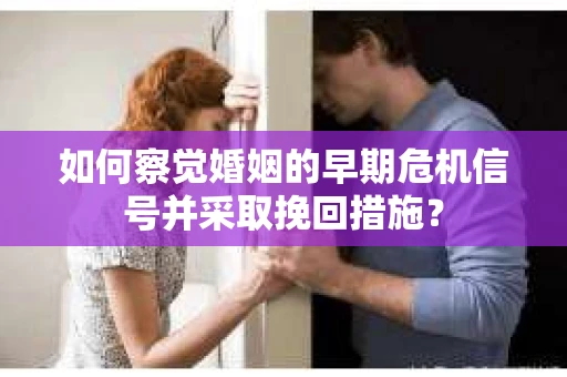 如何察觉婚姻的早期危机信号并采取挽回措施？