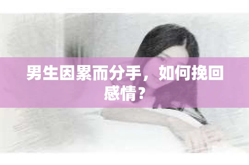 男生因累而分手，如何挽回感情？