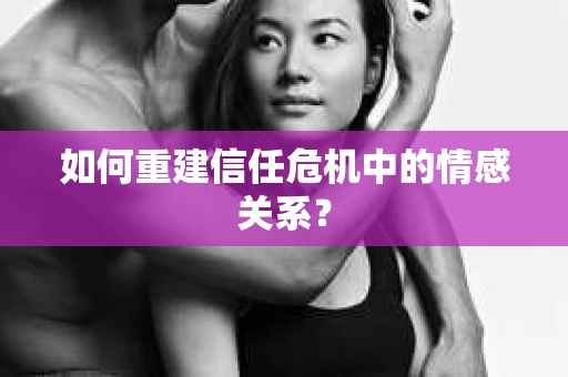 如何重建信任危机中的情感关系？