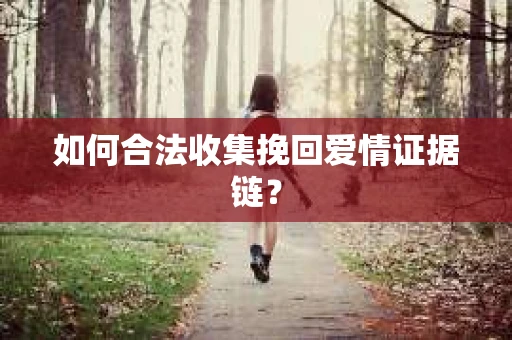 如何合法收集挽回爱情证据链？