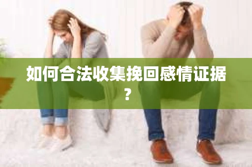 如何合法收集挽回感情证据？