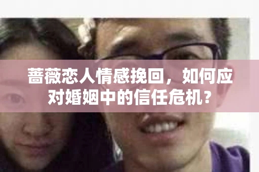 蔷薇恋人情感挽回，如何应对婚姻中的信任危机？