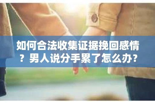如何合法收集证据挽回感情？男人说分手累了怎么办？