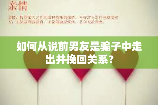 如何从说前男友是骗子中走出并挽回关系？