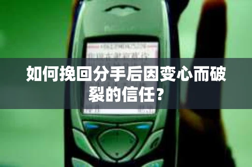 如何挽回分手后因变心而破裂的信任？