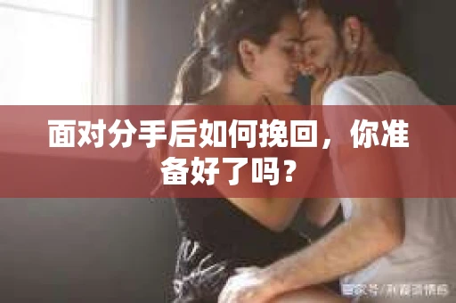 面对分手后如何挽回，你准备好了吗？