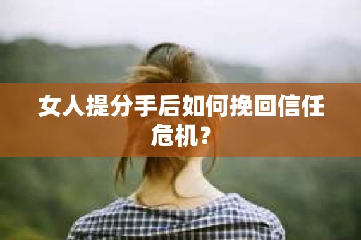 女人提分手后如何挽回信任危机？