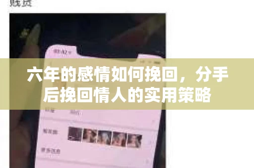 六年的感情如何挽回，分手后挽回情人的实用策略