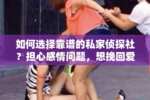 如何选择靠谱的私家侦探社？担心感情问题，想挽回爱情怎么办？