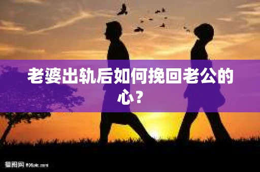 老婆出轨后如何挽回老公的心？