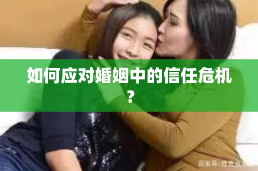 如何应对婚姻中的信任危机？