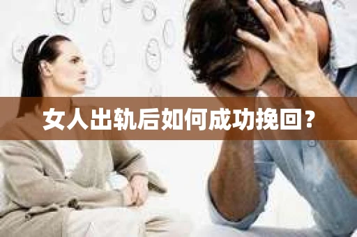 女人出轨后如何成功挽回？