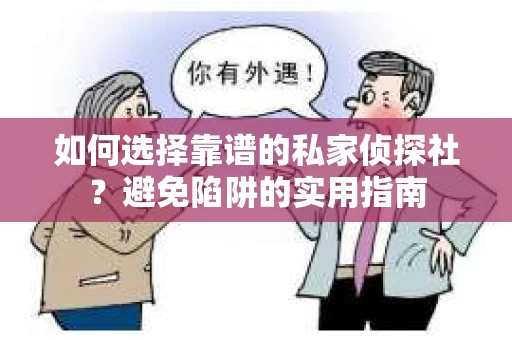 如何选择靠谱的私家侦探社？避免陷阱的实用指南
