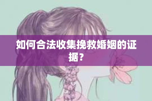 如何合法收集挽救婚姻的证据？