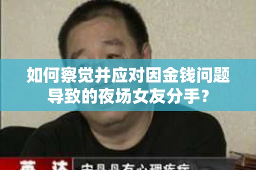 如何察觉并应对因金钱问题导致的夜场女友分手？