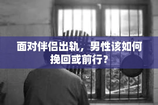 面对伴侣出轨，男性该如何挽回或前行？
