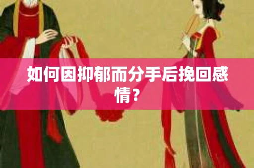 如何因抑郁而分手后挽回感情？