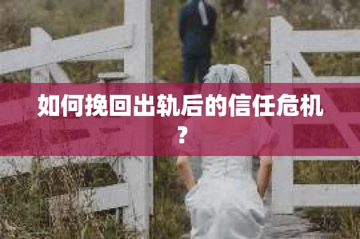 如何挽回出轨后的信任危机？
