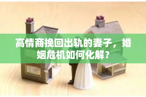 高情商挽回出轨的妻子，婚姻危机如何化解？