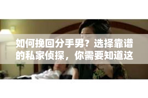 如何挽回分手男？选择靠谱的私家侦探，你需要知道这些