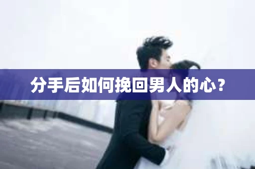 分手后如何挽回男人的心？