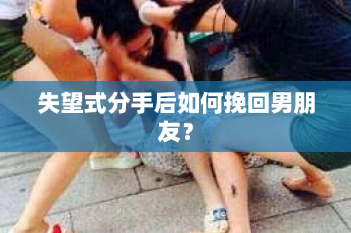 失望式分手后如何挽回男朋友？