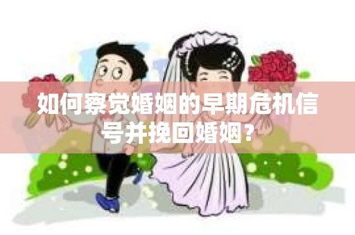 如何察觉婚姻的早期危机信号并挽回婚姻？