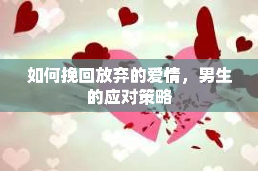 如何挽回放弃的爱情，男生的应对策略