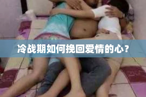 冷战期如何挽回爱情的心？