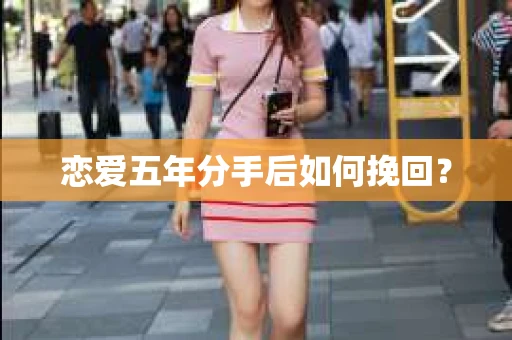 恋爱五年分手后如何挽回？