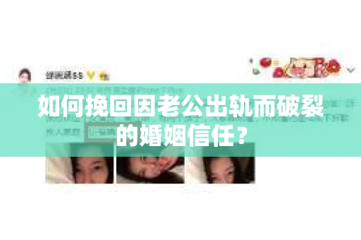 如何挽回因老公出轨而破裂的婚姻信任? 如何挽回因老公出轨而破裂的婚姻信任?